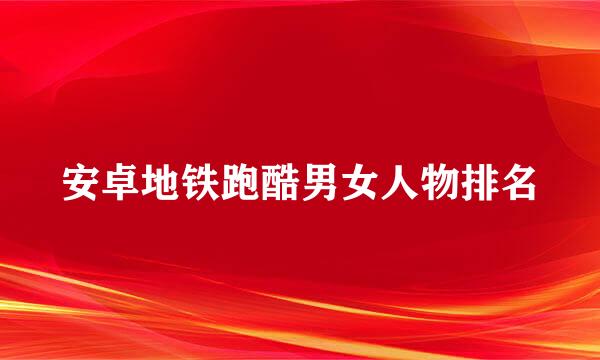 安卓地铁跑酷男女人物排名