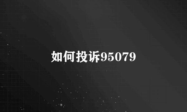 如何投诉95079