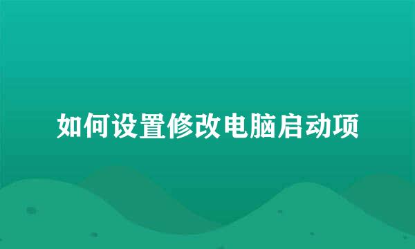 如何设置修改电脑启动项