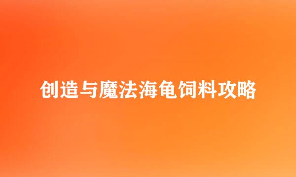 创造与魔法海龟饲料攻略