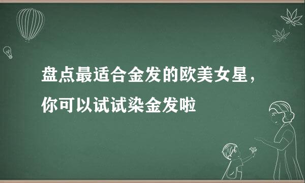 盘点最适合金发的欧美女星，你可以试试染金发啦