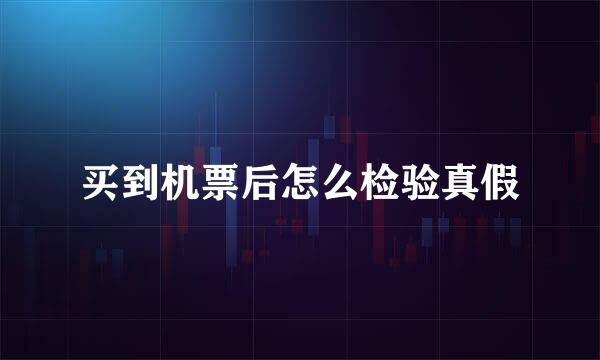 买到机票后怎么检验真假