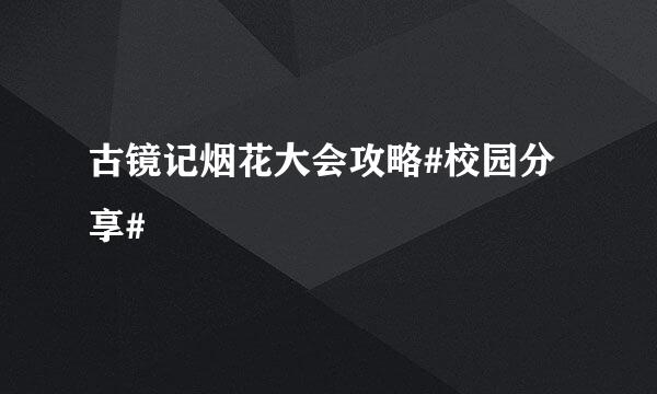 古镜记烟花大会攻略#校园分享#