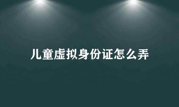儿童虚拟身份证怎么弄