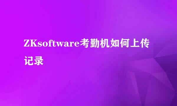 ZKsoftware考勤机如何上传记录