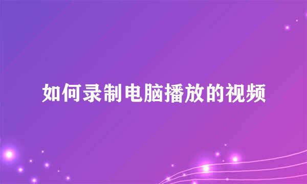 如何录制电脑播放的视频