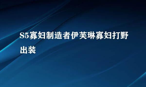 S5寡妇制造者伊芙琳寡妇打野出装