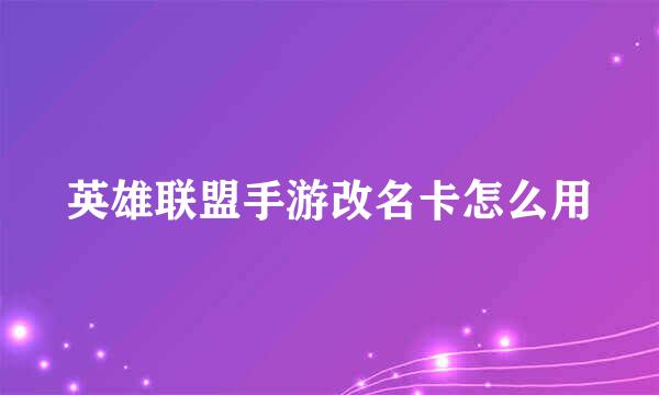 英雄联盟手游改名卡怎么用