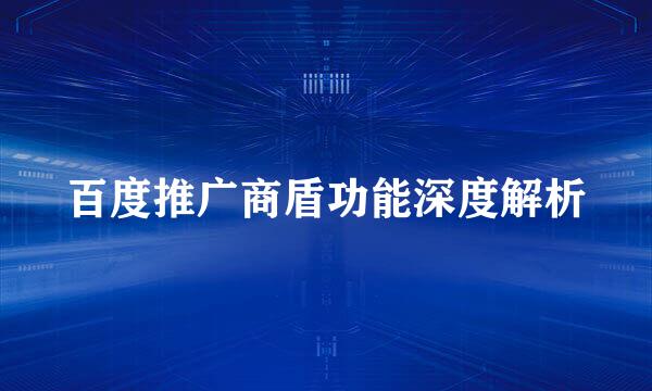 百度推广商盾功能深度解析