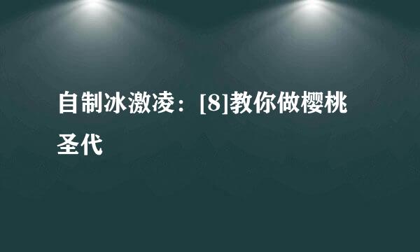 自制冰激凌：[8]教你做樱桃圣代