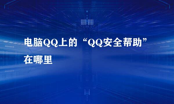 电脑QQ上的“QQ安全帮助”在哪里