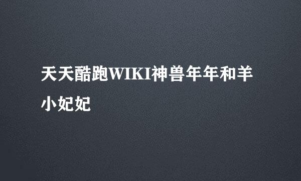 天天酷跑WIKI神兽年年和羊小妃妃