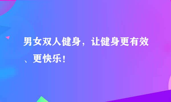 男女双人健身，让健身更有效、更快乐！