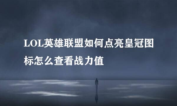 LOL英雄联盟如何点亮皇冠图标怎么查看战力值