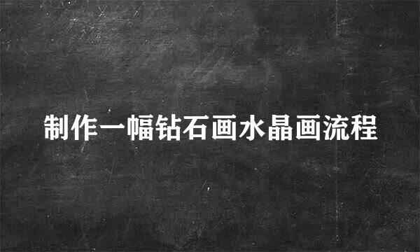 制作一幅钻石画水晶画流程