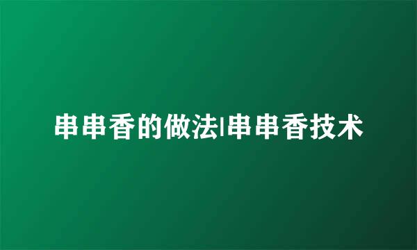 串串香的做法|串串香技术