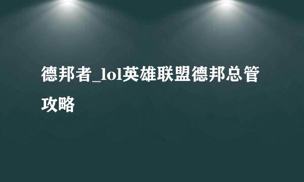 德邦者_lol英雄联盟德邦总管攻略