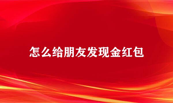 怎么给朋友发现金红包
