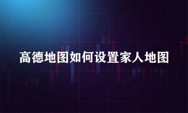 高德地图如何设置家人地图
