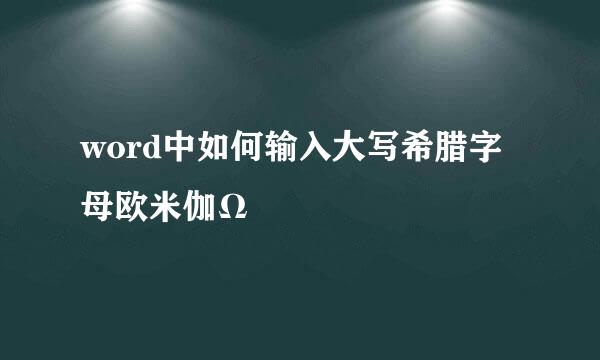 word中如何输入大写希腊字母欧米伽Ω