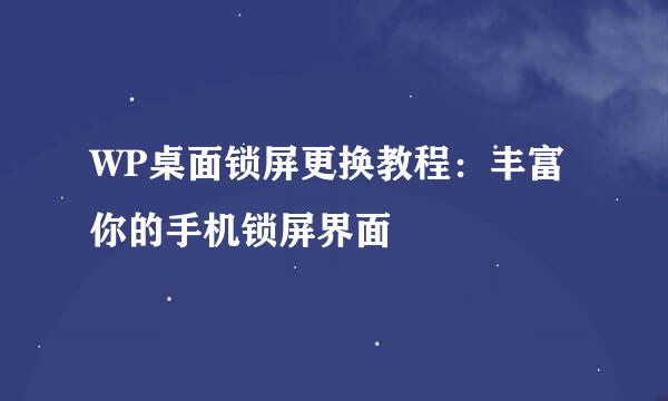 WP桌面锁屏更换教程：丰富你的手机锁屏界面