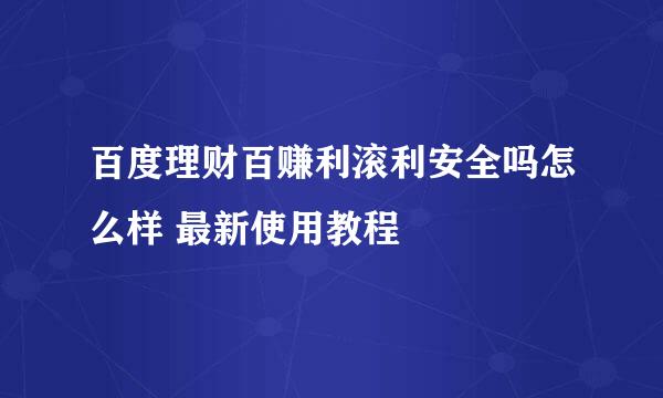 百度理财百赚利滚利安全吗怎么样 最新使用教程