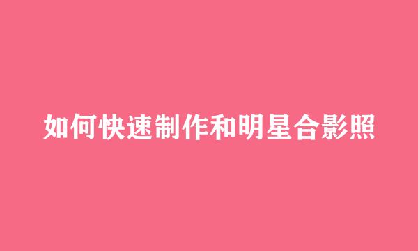 如何快速制作和明星合影照
