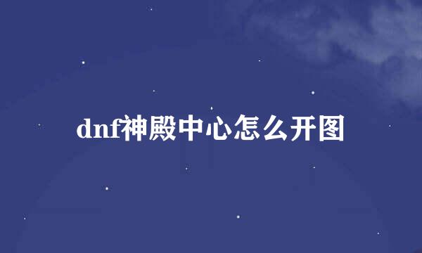 dnf神殿中心怎么开图