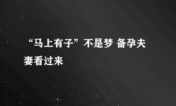 “马上有子”不是梦 备孕夫妻看过来