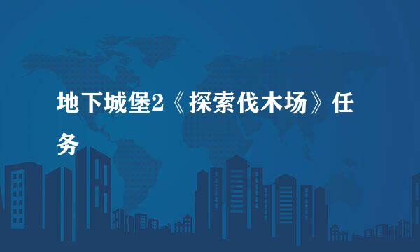 地下城堡2《探索伐木场》任务