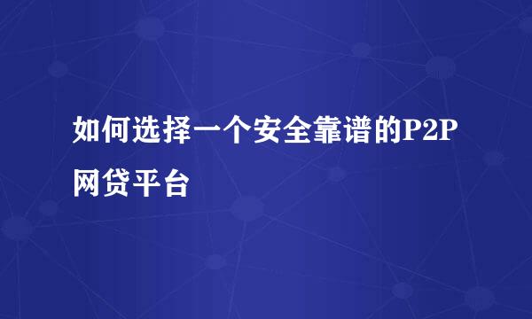 如何选择一个安全靠谱的P2P网贷平台