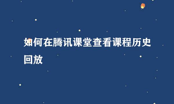 如何在腾讯课堂查看课程历史回放