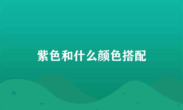 紫色和什么颜色搭配