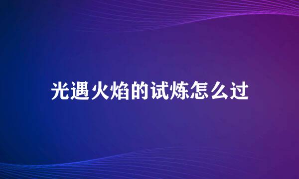 光遇火焰的试炼怎么过