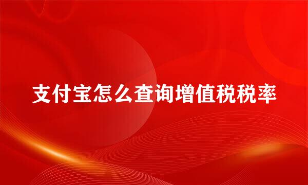 支付宝怎么查询增值税税率