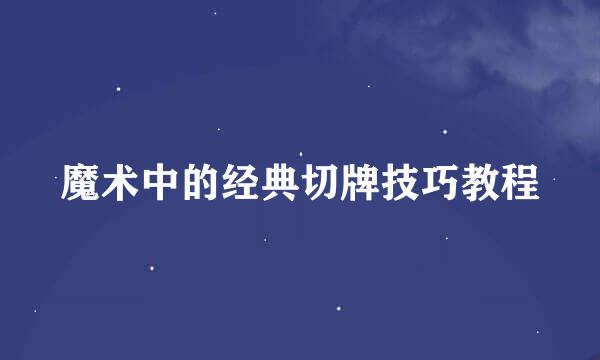 魔术中的经典切牌技巧教程