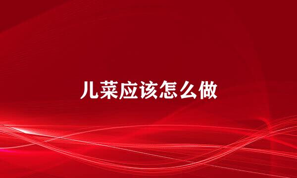儿菜应该怎么做