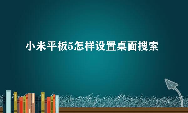 小米平板5怎样设置桌面搜索