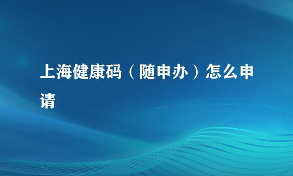 上海健康码（随申办）怎么申请