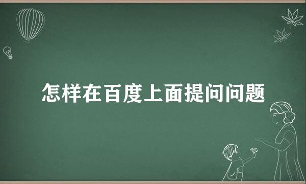 怎样在百度上面提问问题