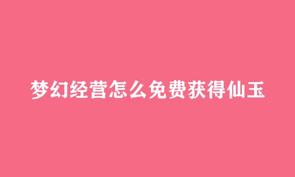 梦幻经营怎么免费获得仙玉