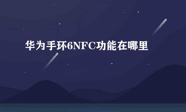 华为手环6NFC功能在哪里