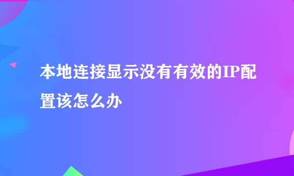 本地连接显示没有有效的IP配置该怎么办