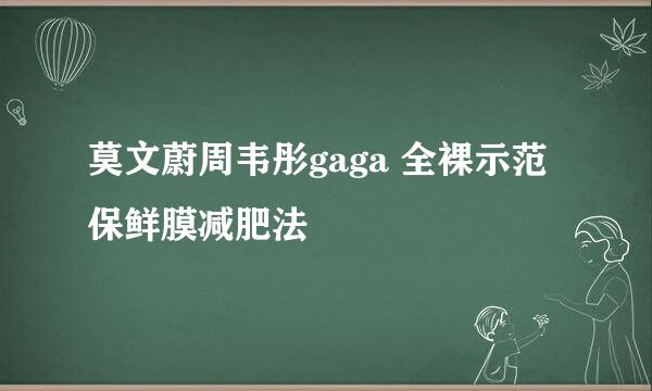 莫文蔚周韦彤gaga 全裸示范保鲜膜减肥法