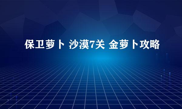保卫萝卜 沙漠7关 金萝卜攻略