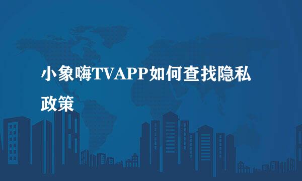 小象嗨TVAPP如何查找隐私政策
