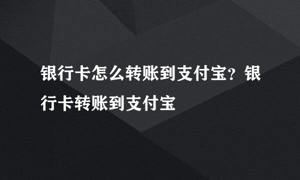 银行卡怎么转账到支付宝？银行卡转账到支付宝