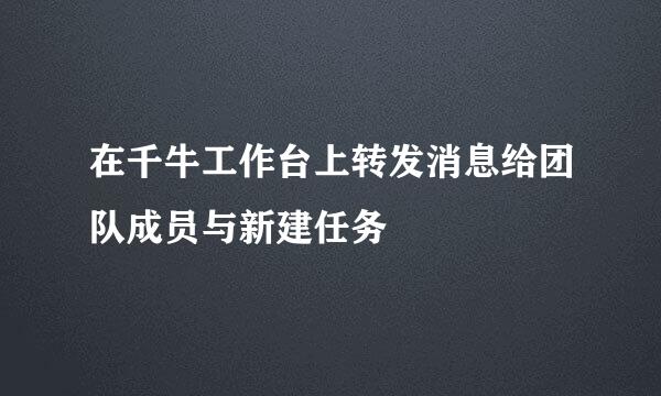 在千牛工作台上转发消息给团队成员与新建任务