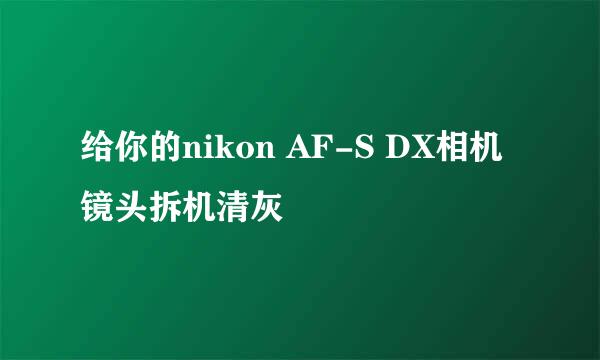 给你的nikon AF-S DX相机镜头拆机清灰