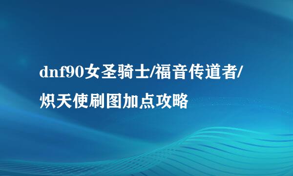 dnf90女圣骑士/福音传道者/炽天使刷图加点攻略